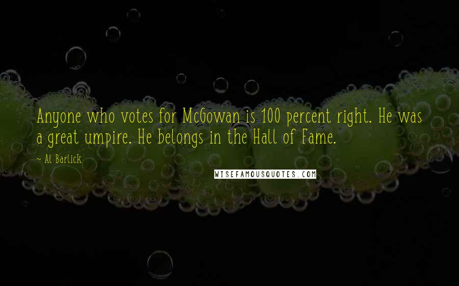 Al Barlick Quotes: Anyone who votes for McGowan is 100 percent right. He was a great umpire. He belongs in the Hall of Fame.