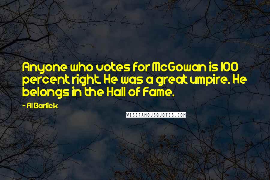 Al Barlick Quotes: Anyone who votes for McGowan is 100 percent right. He was a great umpire. He belongs in the Hall of Fame.