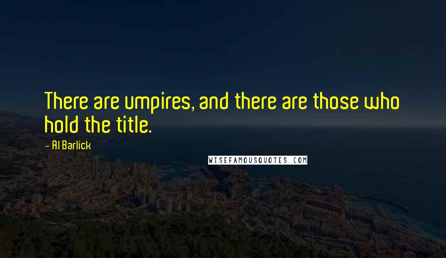 Al Barlick Quotes: There are umpires, and there are those who hold the title.