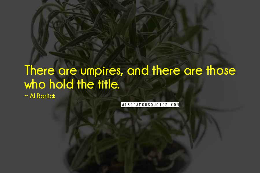 Al Barlick Quotes: There are umpires, and there are those who hold the title.