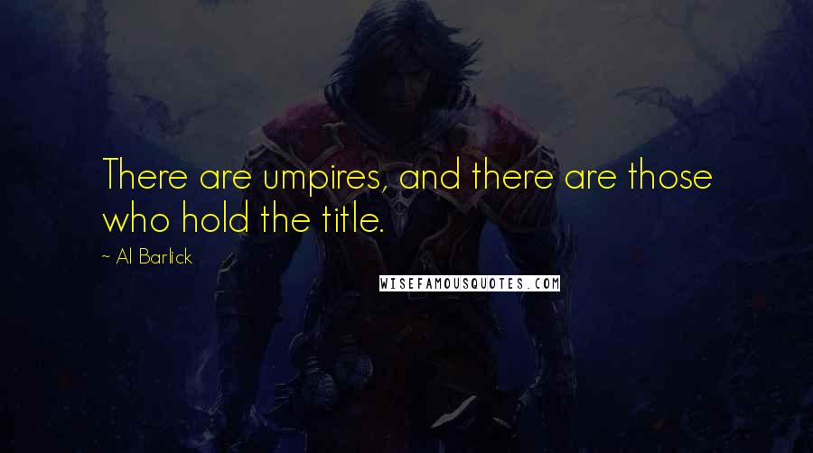 Al Barlick Quotes: There are umpires, and there are those who hold the title.