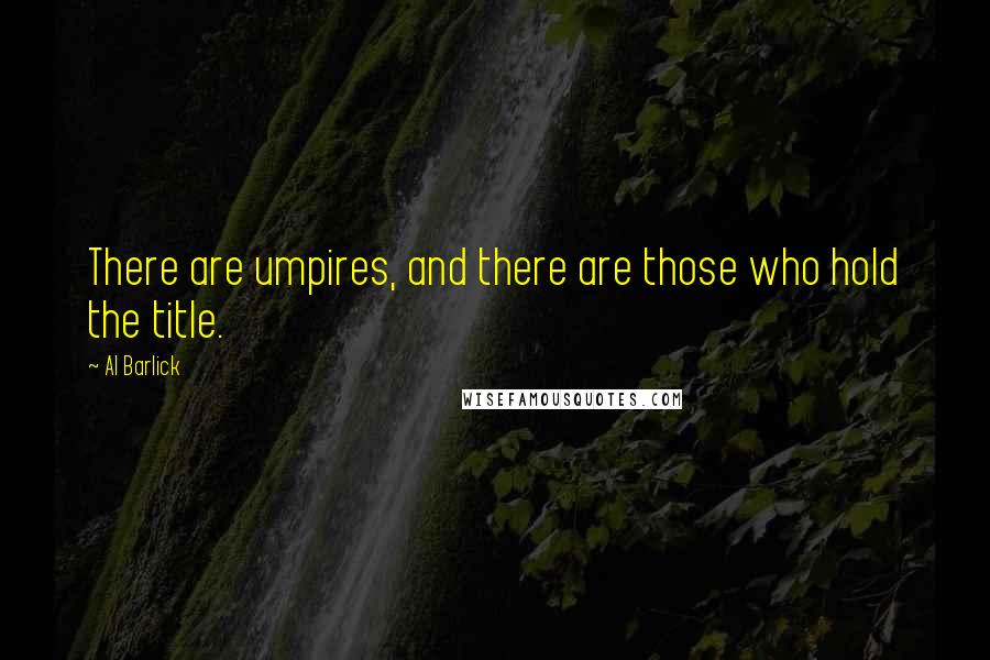 Al Barlick Quotes: There are umpires, and there are those who hold the title.