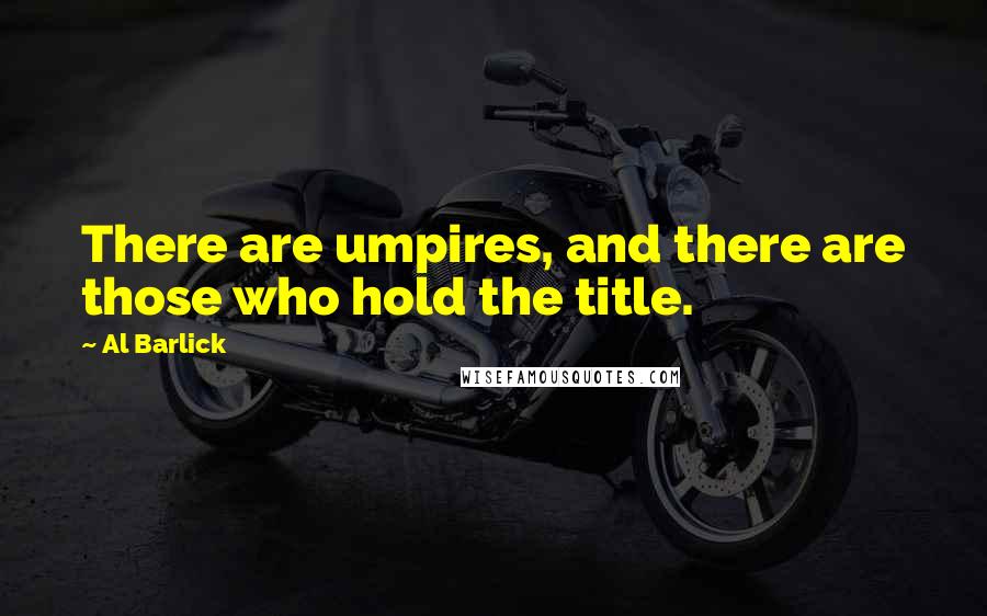 Al Barlick Quotes: There are umpires, and there are those who hold the title.