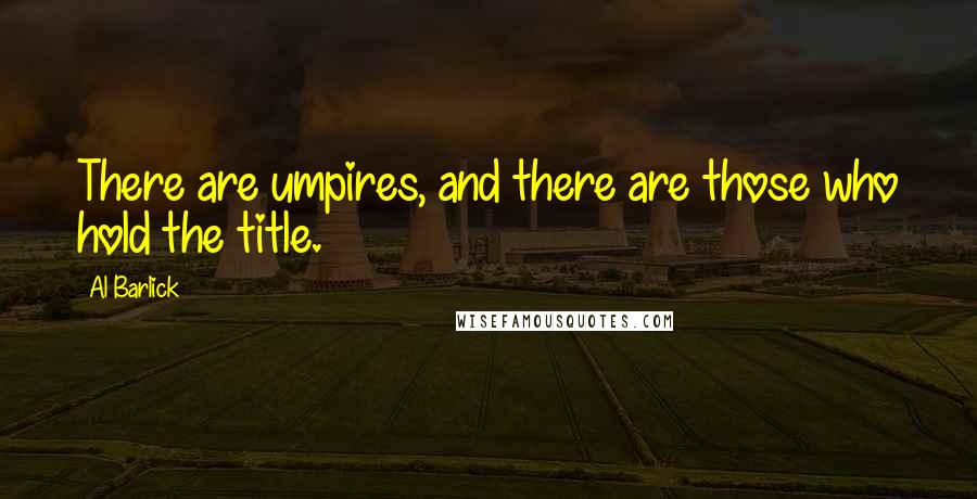 Al Barlick Quotes: There are umpires, and there are those who hold the title.