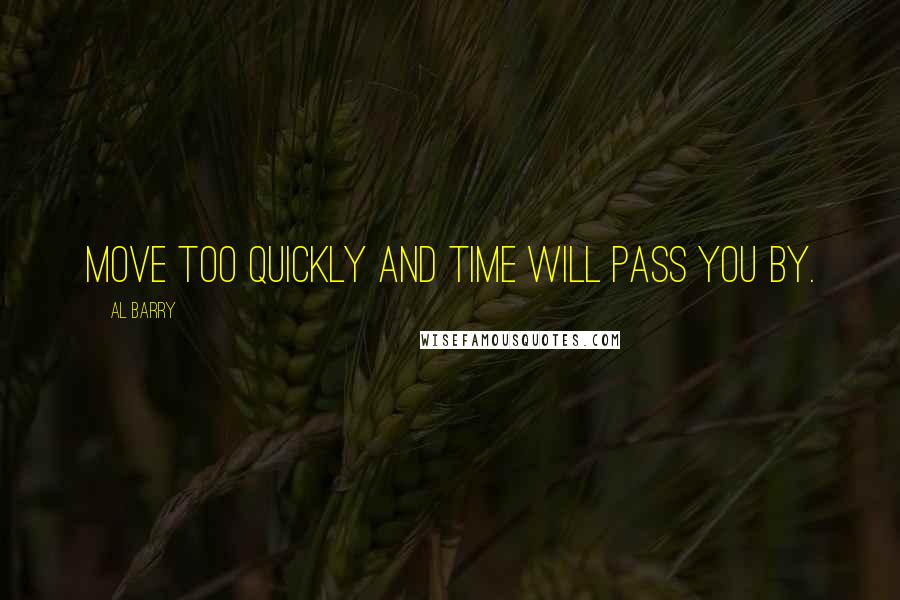 Al Barry Quotes: Move too quickly and time will pass you by.