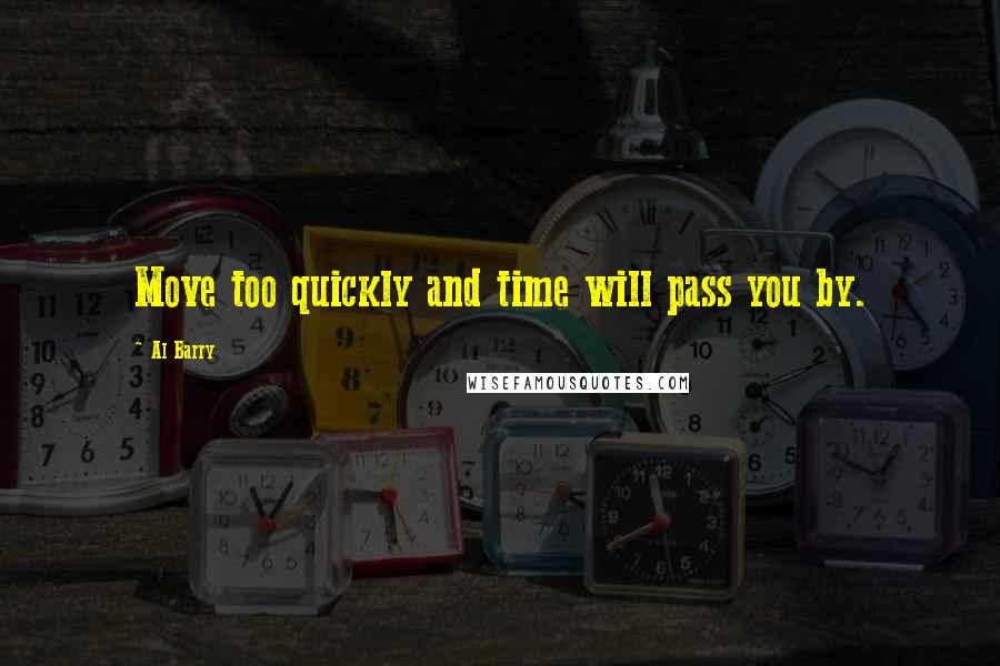 Al Barry Quotes: Move too quickly and time will pass you by.