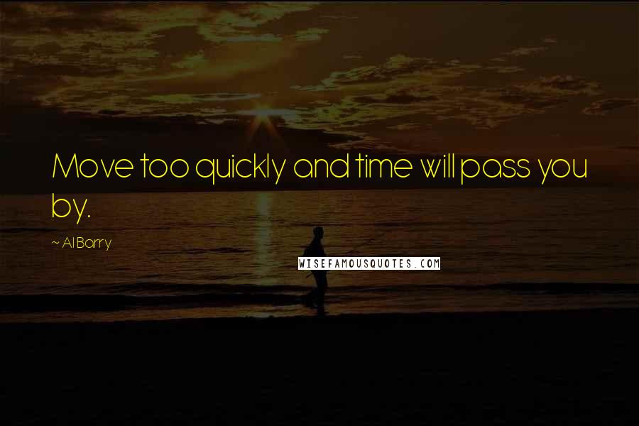Al Barry Quotes: Move too quickly and time will pass you by.