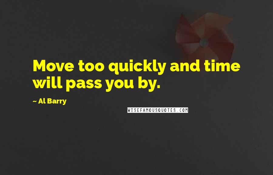 Al Barry Quotes: Move too quickly and time will pass you by.