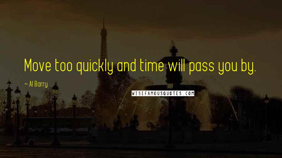 Al Barry Quotes: Move too quickly and time will pass you by.