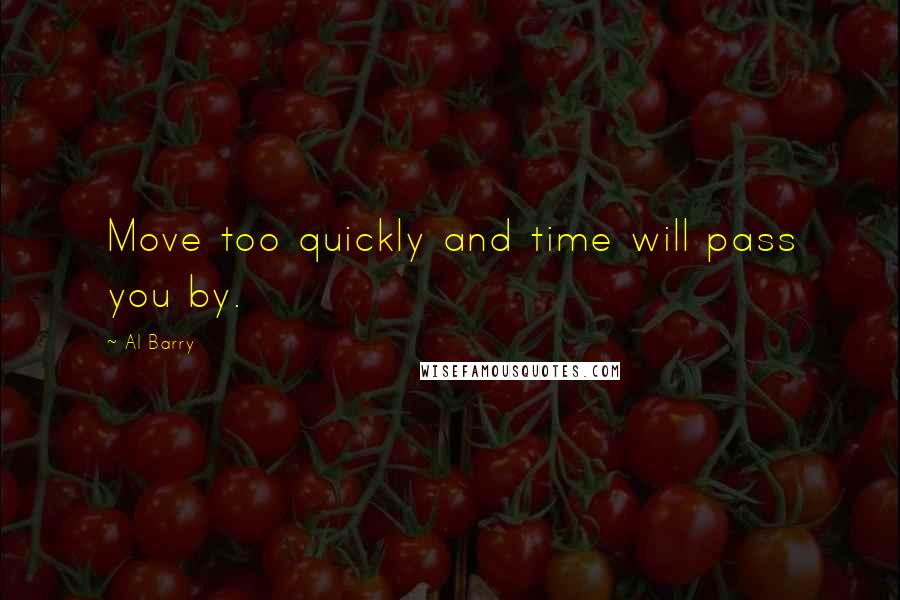 Al Barry Quotes: Move too quickly and time will pass you by.