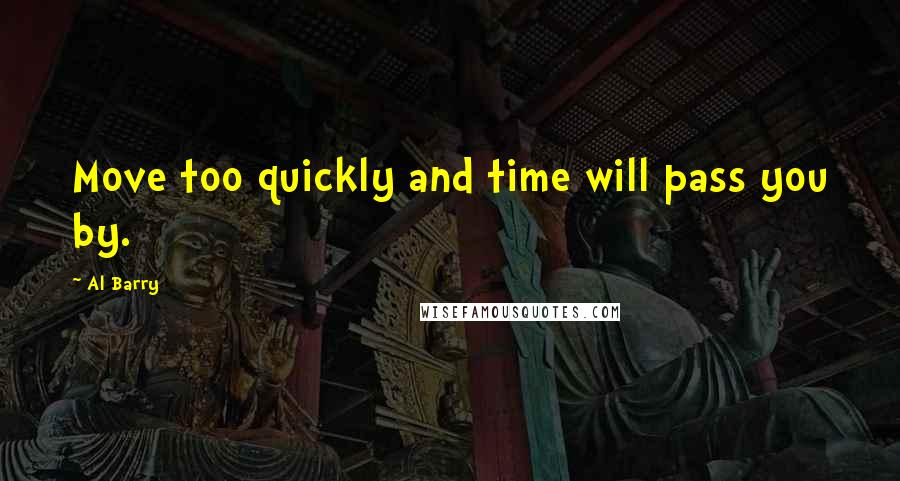 Al Barry Quotes: Move too quickly and time will pass you by.