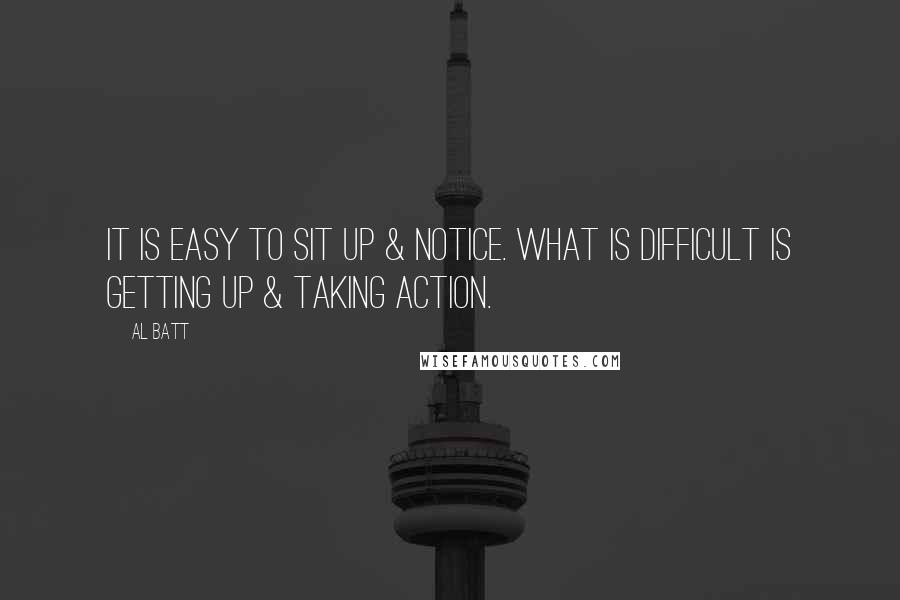 Al Batt Quotes: It is easy to sit up & notice. What is difficult is getting up & taking action.