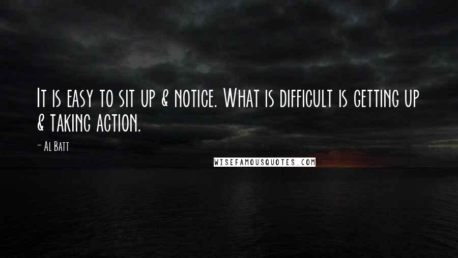 Al Batt Quotes: It is easy to sit up & notice. What is difficult is getting up & taking action.