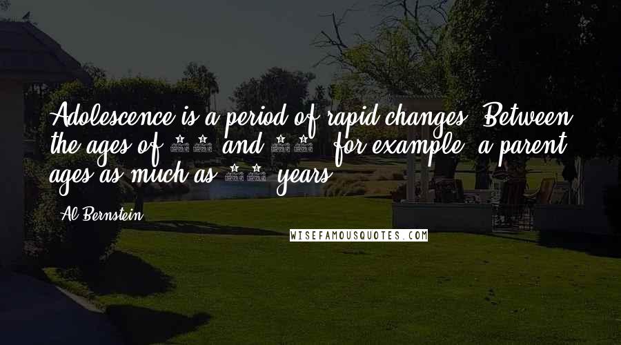 Al Bernstein Quotes: Adolescence is a period of rapid changes. Between the ages of 12 and 17, for example, a parent ages as much as 20 years.