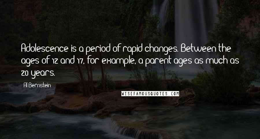 Al Bernstein Quotes: Adolescence is a period of rapid changes. Between the ages of 12 and 17, for example, a parent ages as much as 20 years.