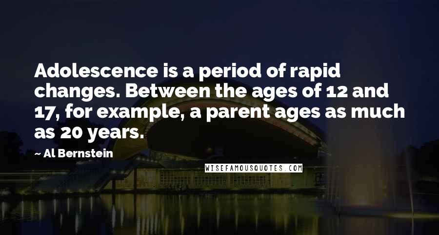 Al Bernstein Quotes: Adolescence is a period of rapid changes. Between the ages of 12 and 17, for example, a parent ages as much as 20 years.