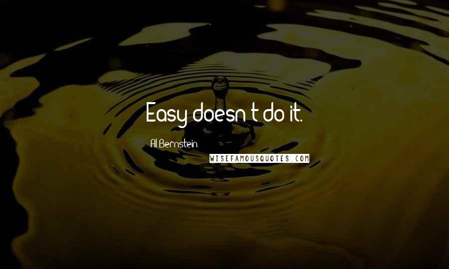 Al Bernstein Quotes: Easy doesn't do it.