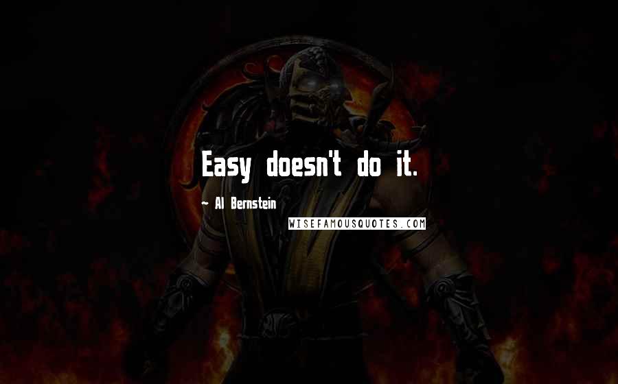 Al Bernstein Quotes: Easy doesn't do it.