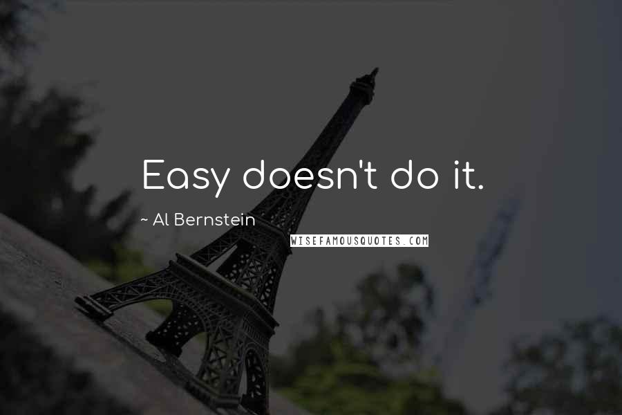 Al Bernstein Quotes: Easy doesn't do it.