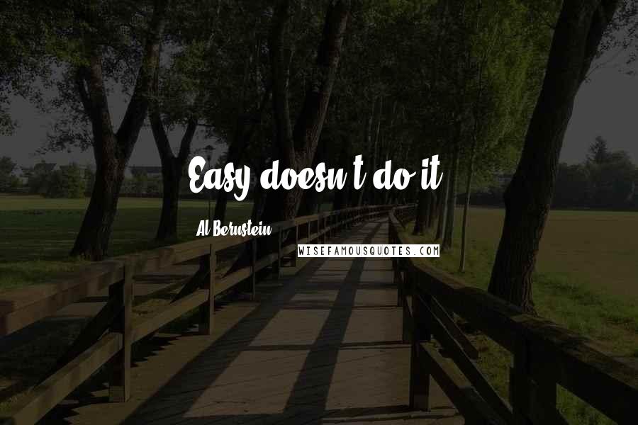 Al Bernstein Quotes: Easy doesn't do it.