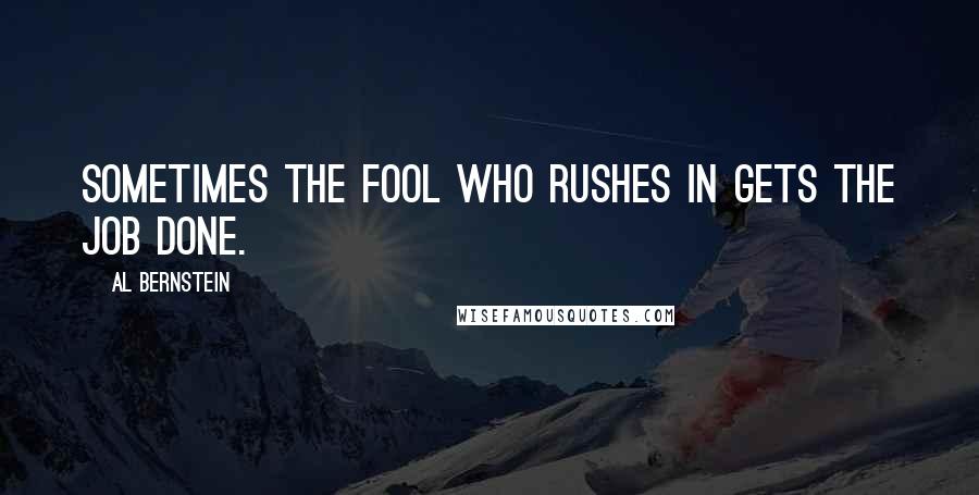 Al Bernstein Quotes: Sometimes the fool who rushes in gets the job done.