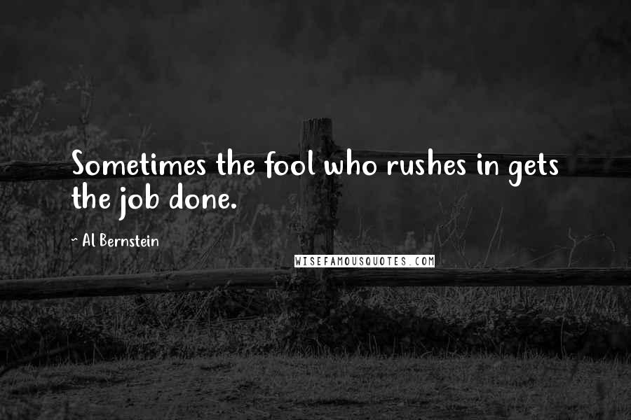 Al Bernstein Quotes: Sometimes the fool who rushes in gets the job done.