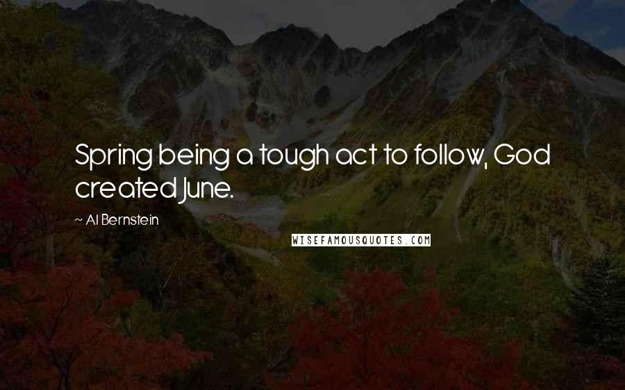 Al Bernstein Quotes: Spring being a tough act to follow, God created June.