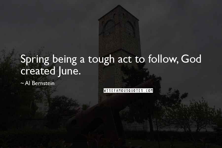 Al Bernstein Quotes: Spring being a tough act to follow, God created June.