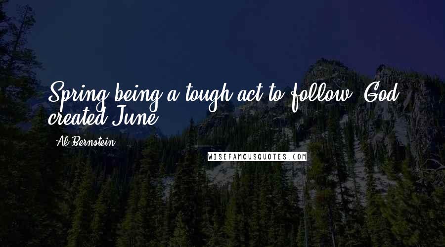 Al Bernstein Quotes: Spring being a tough act to follow, God created June.