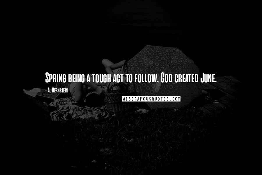 Al Bernstein Quotes: Spring being a tough act to follow, God created June.