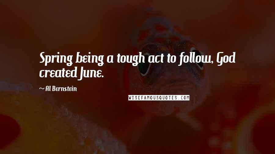 Al Bernstein Quotes: Spring being a tough act to follow, God created June.