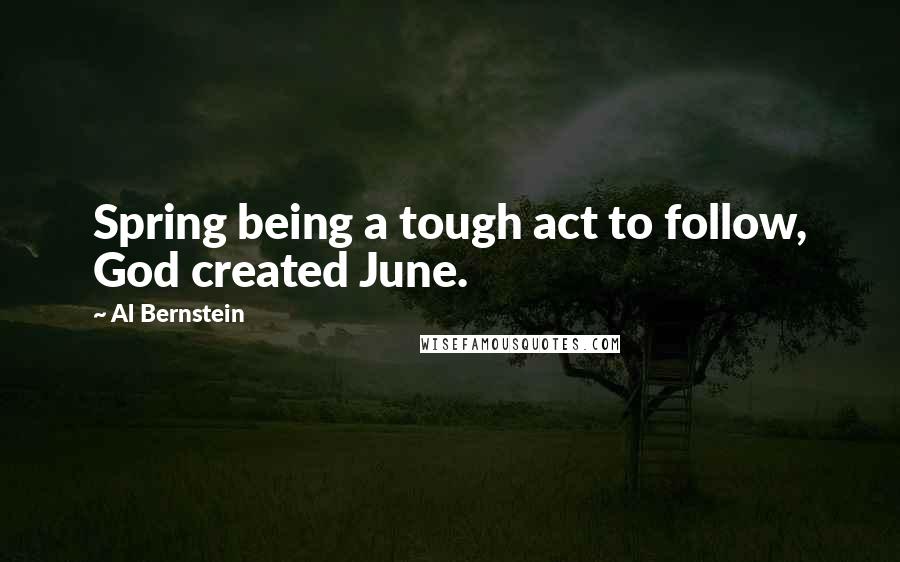 Al Bernstein Quotes: Spring being a tough act to follow, God created June.