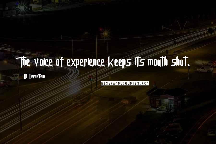 Al Bernstein Quotes: The voice of experience keeps its mouth shut.