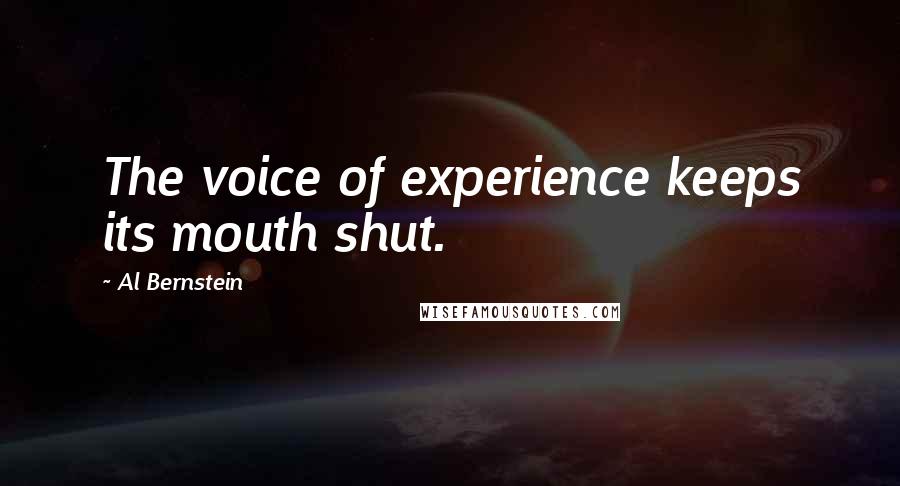 Al Bernstein Quotes: The voice of experience keeps its mouth shut.