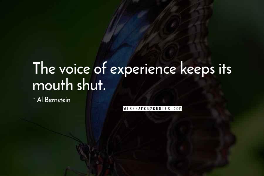 Al Bernstein Quotes: The voice of experience keeps its mouth shut.