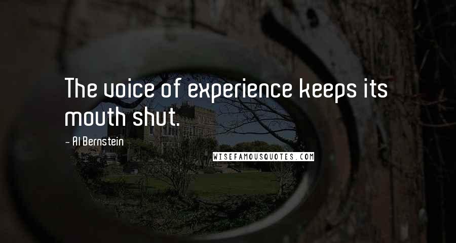 Al Bernstein Quotes: The voice of experience keeps its mouth shut.