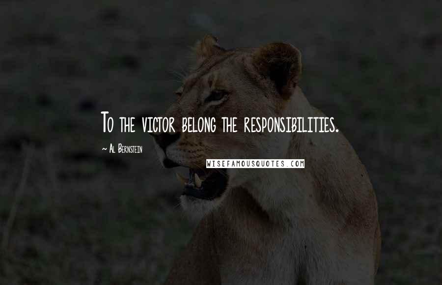Al Bernstein Quotes: To the victor belong the responsibilities.