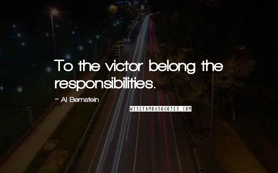 Al Bernstein Quotes: To the victor belong the responsibilities.