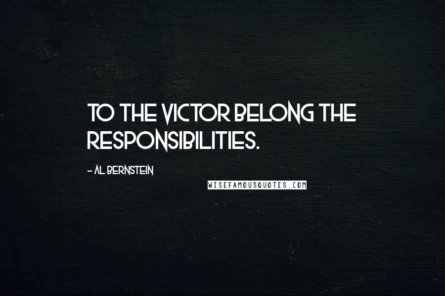 Al Bernstein Quotes: To the victor belong the responsibilities.