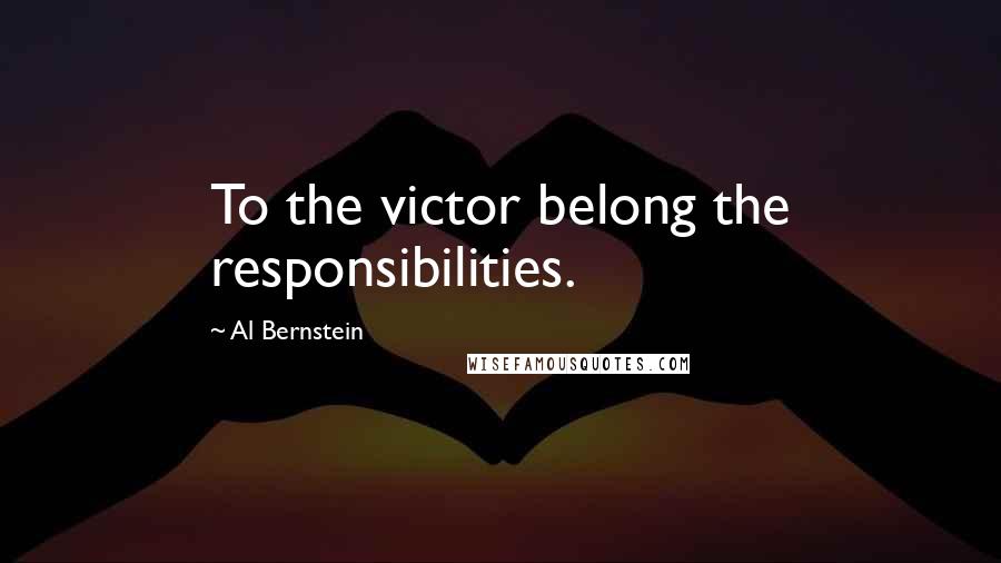 Al Bernstein Quotes: To the victor belong the responsibilities.