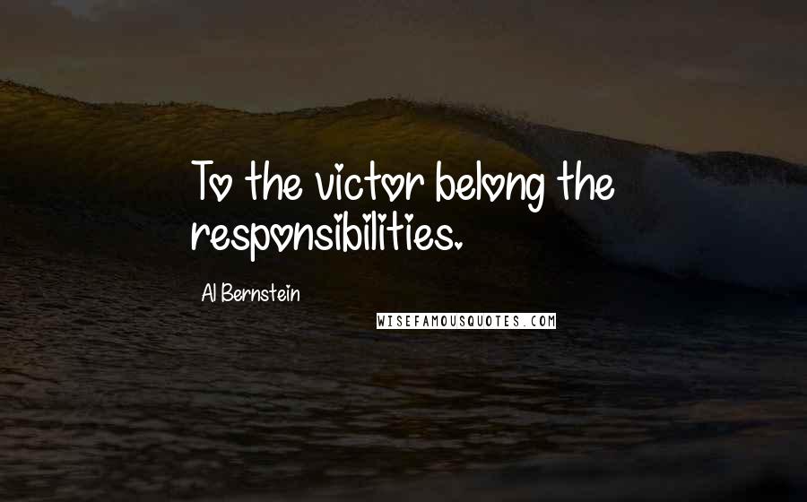 Al Bernstein Quotes: To the victor belong the responsibilities.
