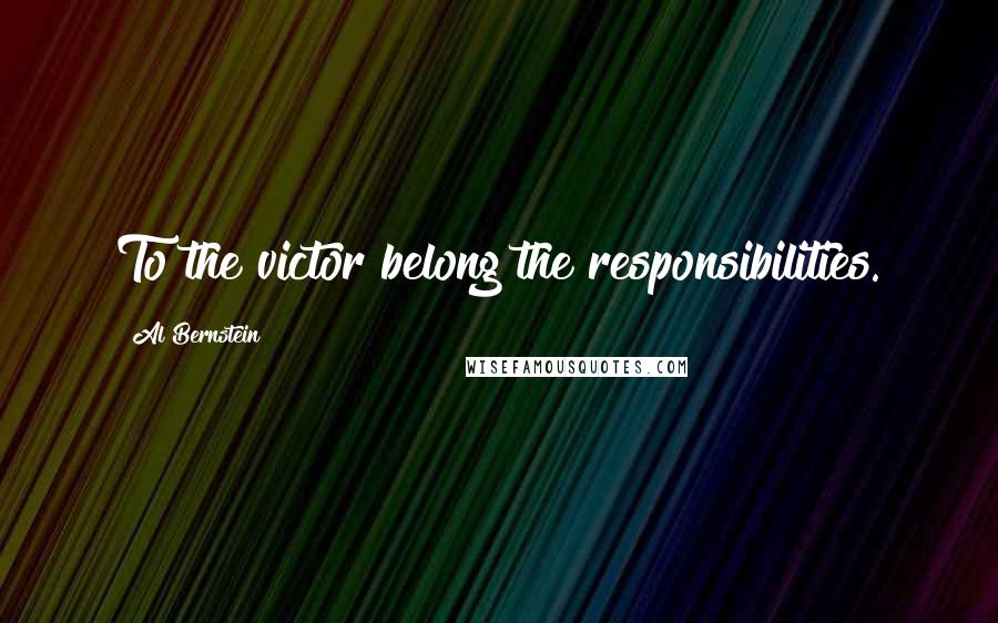 Al Bernstein Quotes: To the victor belong the responsibilities.
