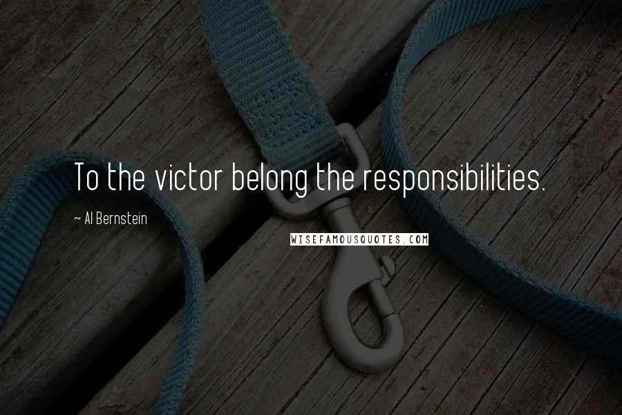 Al Bernstein Quotes: To the victor belong the responsibilities.