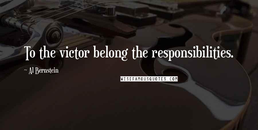 Al Bernstein Quotes: To the victor belong the responsibilities.