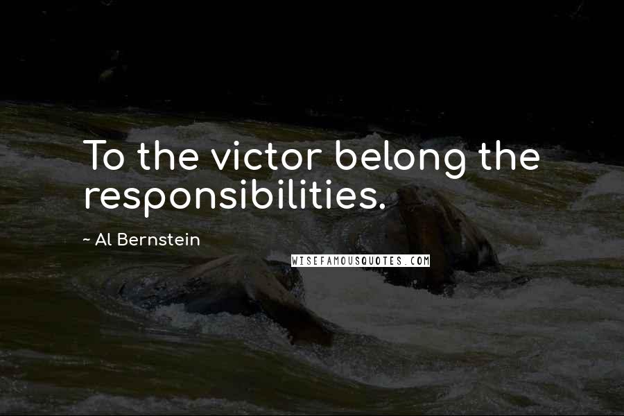 Al Bernstein Quotes: To the victor belong the responsibilities.