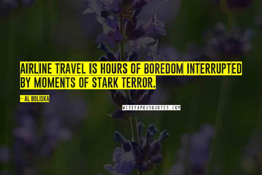 Al Boliska Quotes: Airline travel is hours of boredom interrupted by moments of stark terror.