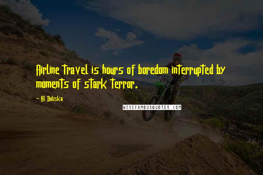 Al Boliska Quotes: Airline travel is hours of boredom interrupted by moments of stark terror.