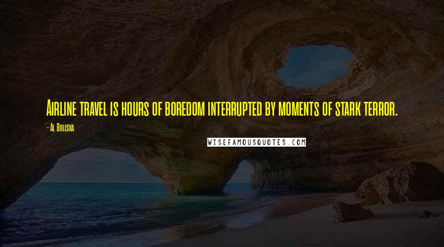 Al Boliska Quotes: Airline travel is hours of boredom interrupted by moments of stark terror.