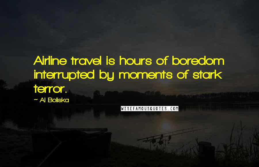 Al Boliska Quotes: Airline travel is hours of boredom interrupted by moments of stark terror.