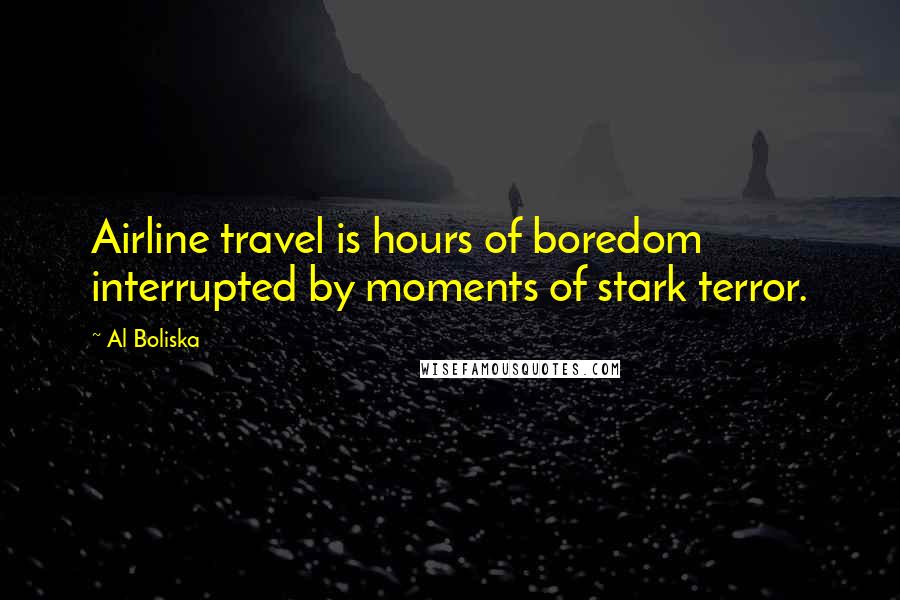 Al Boliska Quotes: Airline travel is hours of boredom interrupted by moments of stark terror.